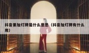抖音里加灯牌是什么意思（抖音加灯牌有什么用）