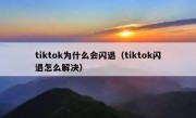 tiktok为什么会闪退（tiktok闪退怎么解决）
