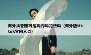 海外抖音赚钱是真的吗犯法吗（海外版tiktok官网入口）