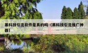 黑科技引流软件是真的吗（黑科技引流推广神器）