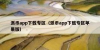 派币app下载专区（派币app下载专区苹果版）
