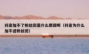 抖音加不了粉丝团是什么原因呢（抖音为什么加不进粉丝团）