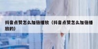 抖音点赞怎么加倍播放（抖音点赞怎么加倍播放的）