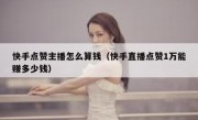 快手点赞主播怎么算钱（快手直播点赞1万能赚多少钱）