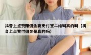 抖音上点赞赚佣金要支付宝二维码真的吗（抖音上点赞付佣金是真的吗）