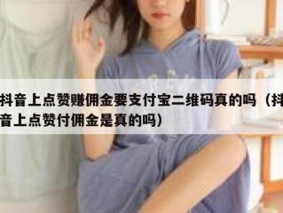 抖音上点赞赚佣金要支付宝二维码真的吗（抖音上点赞付佣金是真的吗）