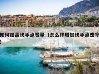 如何提高快手点赞量（怎么样增加快手点击率）