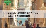 youtube100万播放量收入（youtube一千万播放量收益）