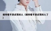 推特看不到点赞的人（推特看不到点赞的人了）