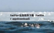 twitter社交软件下载（twitter appdownload）