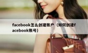 facebook怎么创建账户（如何创建facebook账号）