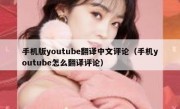 手机版youtube翻译中文评论（手机youtube怎么翻译评论）