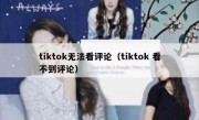 tiktok无法看评论（tiktok 看不到评论）