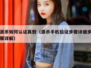 派币如何认证真假（派币手机验证步骤详细步骤详解）