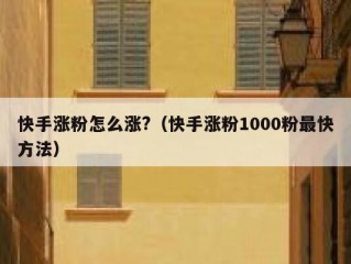 快手涨粉怎么涨?（快手涨粉1000粉最快方法）