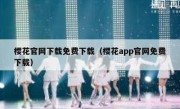 樱花官网下载免费下载（樱花app官网免费下载）