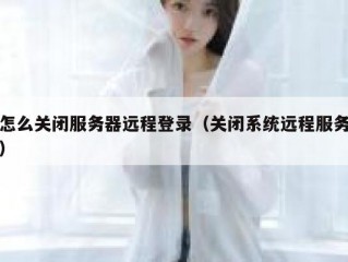 怎么关闭服务器远程登录（关闭系统远程服务）