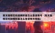 英文版樱花校园模拟器怎么登录账号（英文版樱花校园模拟器怎么登录账号教程）