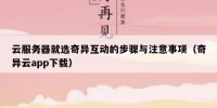 云服务器就选奇异互动的步骤与注意事项（奇异云app下载）