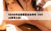 tiktok开店需要营业执照吗（tiktok商家入驻）