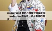instagram上看别人图片会被发现吗（instagram怎么不让别人看你的图片）
