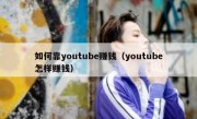 如何靠youtube赚钱（youtube怎样赚钱）