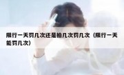 限行一天罚几次还是拍几次罚几次（限行一天能罚几次）