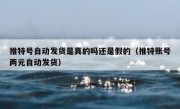 推特号自动发货是真的吗还是假的（推特账号两元自动发货）