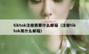 tiktok注册需要什么邮箱（注册tiktok用什么邮箱）