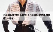 上海限行被拍怎么处罚（上海限行被拍要罚款吗?外地车）
