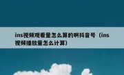 ins视频观看量怎么算的啊抖音号（ins视频播放量怎么计算）