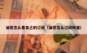 油管怎么看自己的订阅（油管怎么订阅频道）