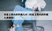 抖音上很火的外国人id（抖音上很火的外国人表情包）