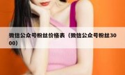 微信公众号粉丝价格表（微信公众号粉丝3000）