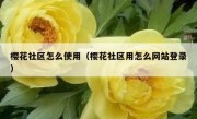 樱花社区怎么使用（樱花社区用怎么网站登录）