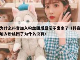 为什么抖音加入粉丝团后显示不出来了（抖音加入粉丝团了为什么没有）