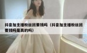 抖音加主播粉丝团要钱吗（抖音加主播粉丝团要钱吗是真的吗）