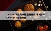twitter下载安卓版最新版微博（推特twitter下载安卓版）