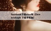 facebook下载vivo版（facebookapk 下载手机版）