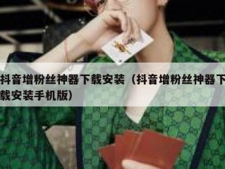 抖音增粉丝神器下载安装（抖音增粉丝神器下载安装手机版）