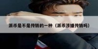 派币是不是传销的一种（派币涉嫌传销吗）