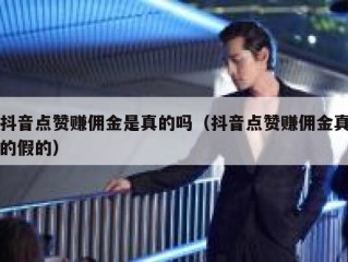 抖音点赞赚佣金是真的吗（抖音点赞赚佣金真的假的）
