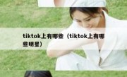 tiktok上有哪些（tiktok上有哪些明星）