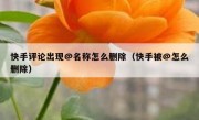 快手评论出现@名称怎么删除（快手被@怎么删除）
