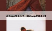 派币app登录不了（派币app登录不上）