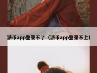 派币app登录不了（派币app登录不上）