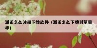 派币怎么注册下载软件（派币怎么下载到苹果手）