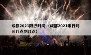 成都2021限行时间（成都2021限行时间几点到几点）
