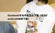 facebook华为手机怎么下载（华为facebook如何下载）