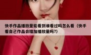 快手作品播放量能看到谁看过吗怎么看（快手看自己作品会增加播放量吗?）